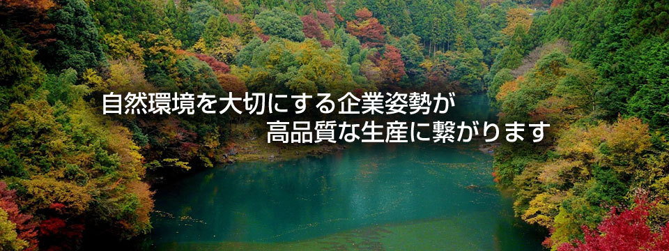 自然環境を大切にする企業姿勢が高品質な生産に繋がります